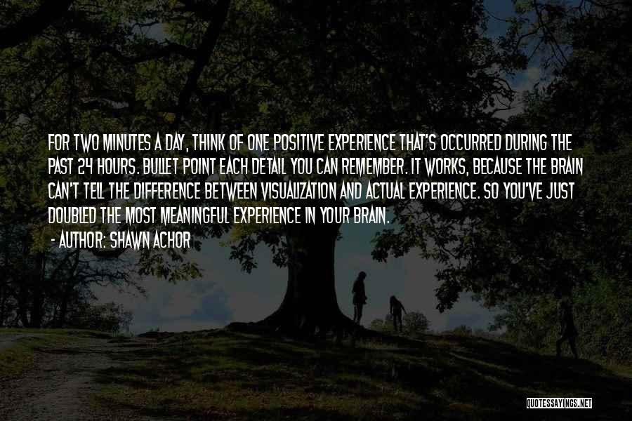 Shawn Achor Quotes: For Two Minutes A Day, Think Of One Positive Experience That's Occurred During The Past 24 Hours. Bullet Point Each