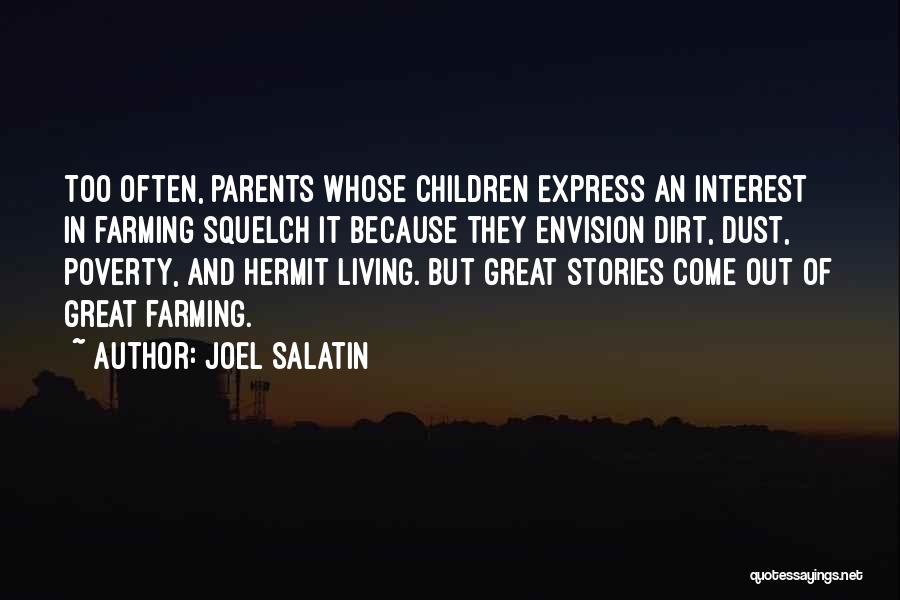 Joel Salatin Quotes: Too Often, Parents Whose Children Express An Interest In Farming Squelch It Because They Envision Dirt, Dust, Poverty, And Hermit