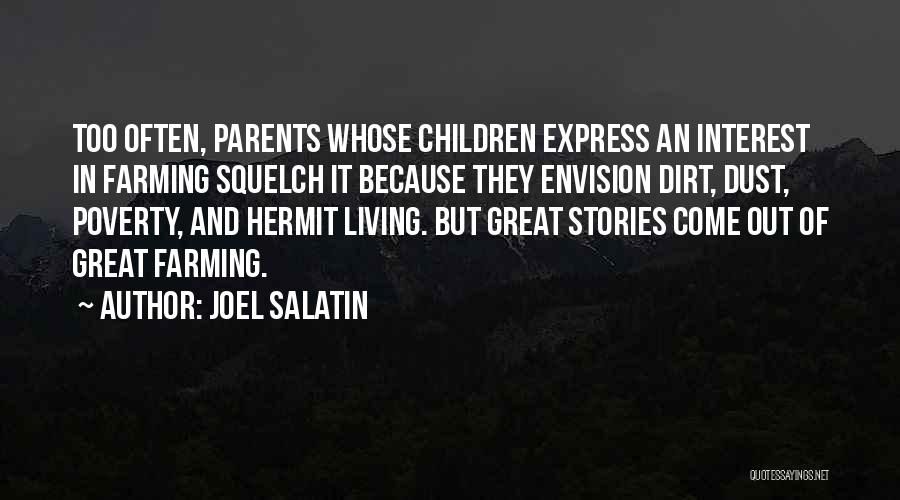 Joel Salatin Quotes: Too Often, Parents Whose Children Express An Interest In Farming Squelch It Because They Envision Dirt, Dust, Poverty, And Hermit