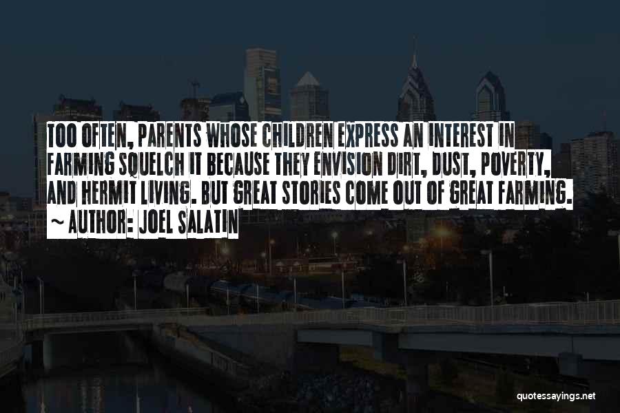 Joel Salatin Quotes: Too Often, Parents Whose Children Express An Interest In Farming Squelch It Because They Envision Dirt, Dust, Poverty, And Hermit