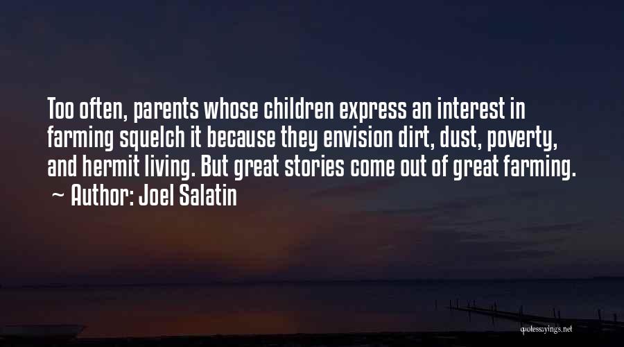 Joel Salatin Quotes: Too Often, Parents Whose Children Express An Interest In Farming Squelch It Because They Envision Dirt, Dust, Poverty, And Hermit