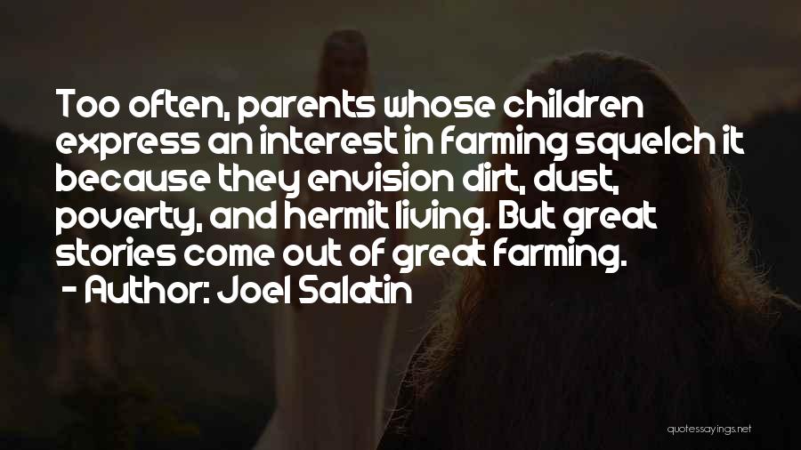 Joel Salatin Quotes: Too Often, Parents Whose Children Express An Interest In Farming Squelch It Because They Envision Dirt, Dust, Poverty, And Hermit