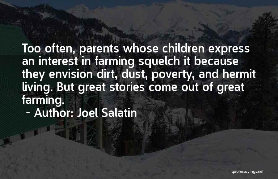 Joel Salatin Quotes: Too Often, Parents Whose Children Express An Interest In Farming Squelch It Because They Envision Dirt, Dust, Poverty, And Hermit
