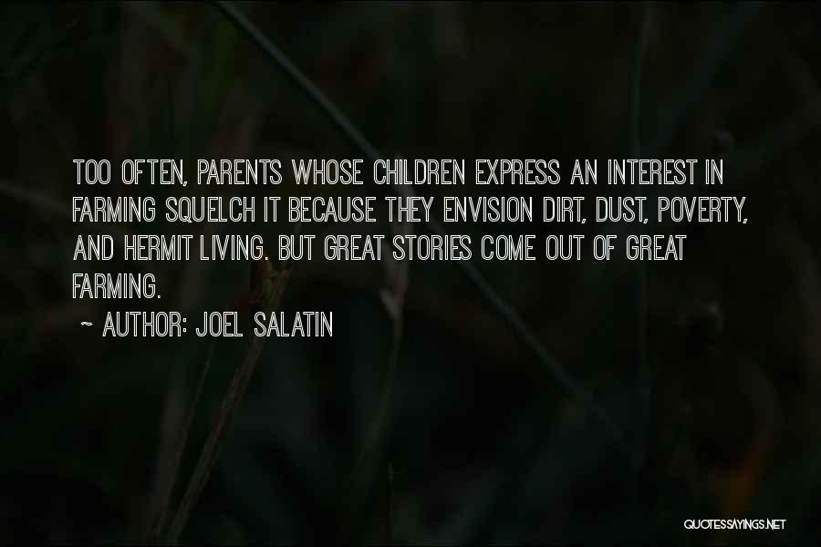 Joel Salatin Quotes: Too Often, Parents Whose Children Express An Interest In Farming Squelch It Because They Envision Dirt, Dust, Poverty, And Hermit