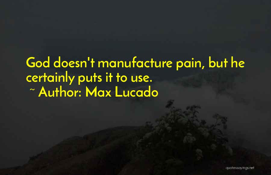 Max Lucado Quotes: God Doesn't Manufacture Pain, But He Certainly Puts It To Use.