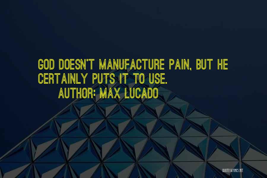 Max Lucado Quotes: God Doesn't Manufacture Pain, But He Certainly Puts It To Use.