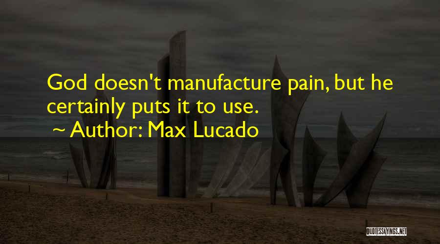 Max Lucado Quotes: God Doesn't Manufacture Pain, But He Certainly Puts It To Use.