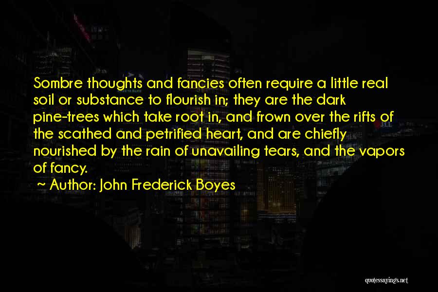 John Frederick Boyes Quotes: Sombre Thoughts And Fancies Often Require A Little Real Soil Or Substance To Flourish In; They Are The Dark Pine-trees