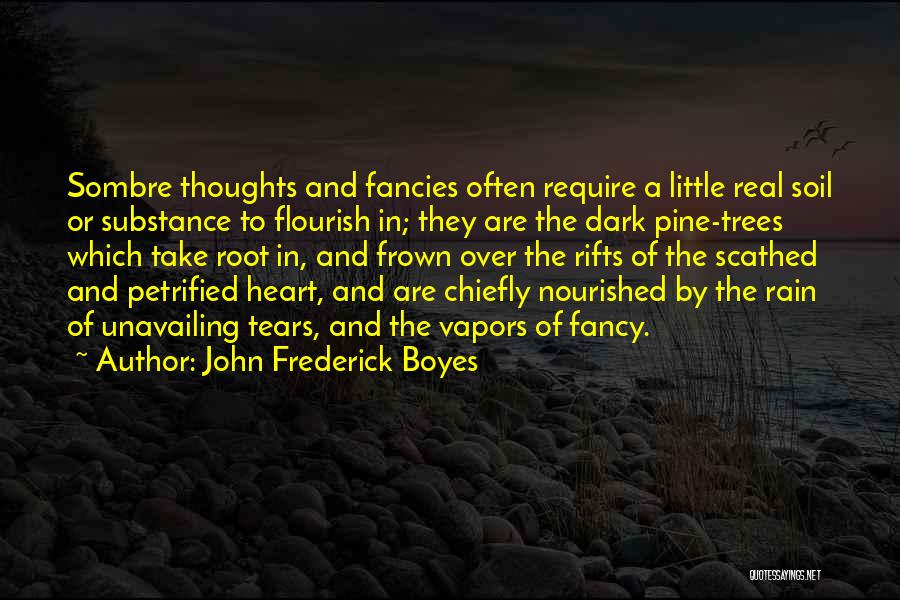 John Frederick Boyes Quotes: Sombre Thoughts And Fancies Often Require A Little Real Soil Or Substance To Flourish In; They Are The Dark Pine-trees