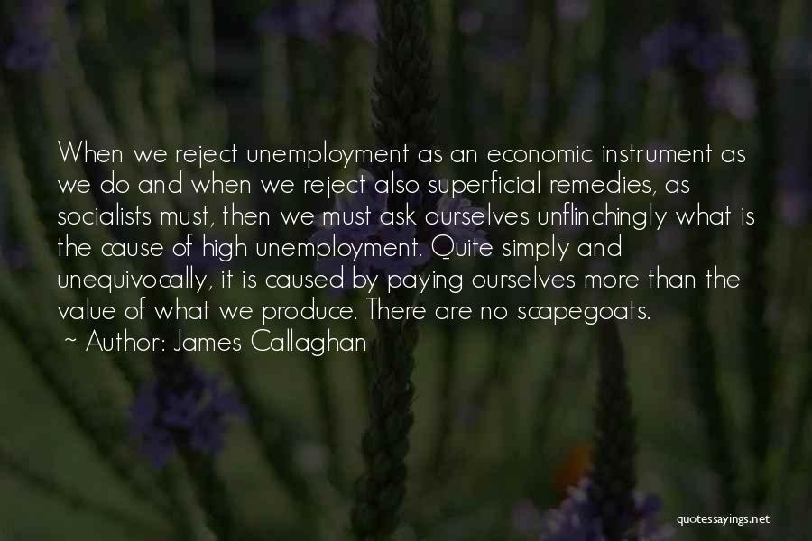 James Callaghan Quotes: When We Reject Unemployment As An Economic Instrument As We Do And When We Reject Also Superficial Remedies, As Socialists