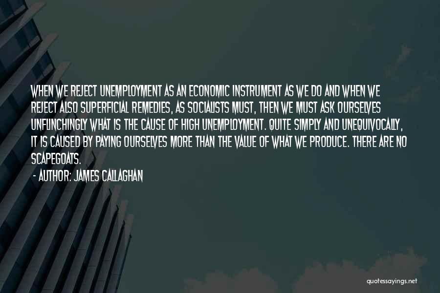 James Callaghan Quotes: When We Reject Unemployment As An Economic Instrument As We Do And When We Reject Also Superficial Remedies, As Socialists