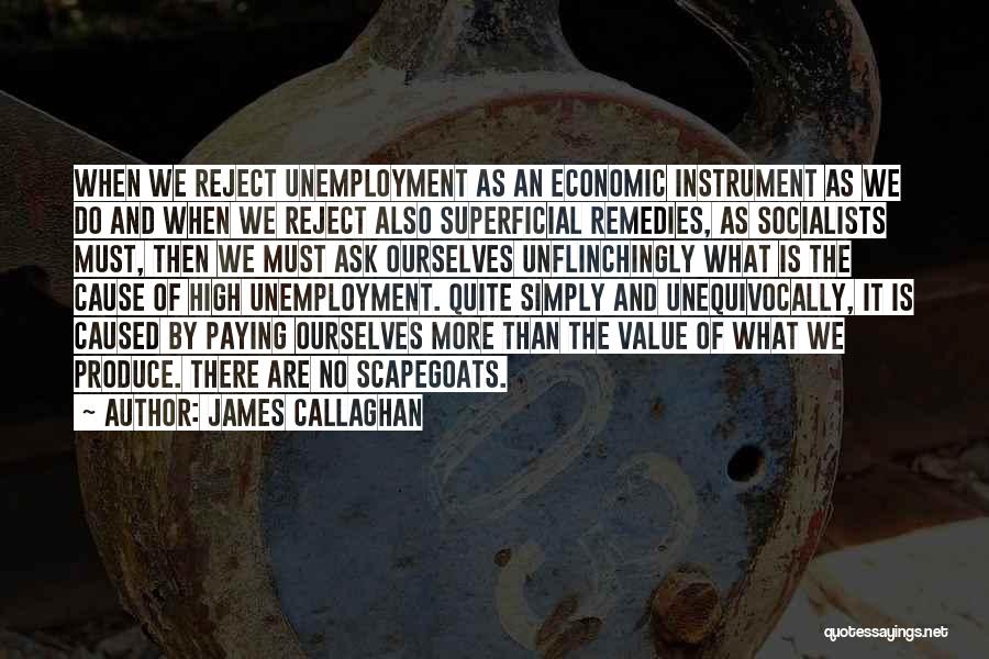 James Callaghan Quotes: When We Reject Unemployment As An Economic Instrument As We Do And When We Reject Also Superficial Remedies, As Socialists