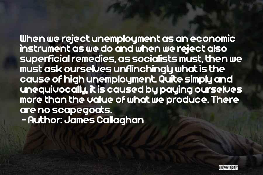 James Callaghan Quotes: When We Reject Unemployment As An Economic Instrument As We Do And When We Reject Also Superficial Remedies, As Socialists