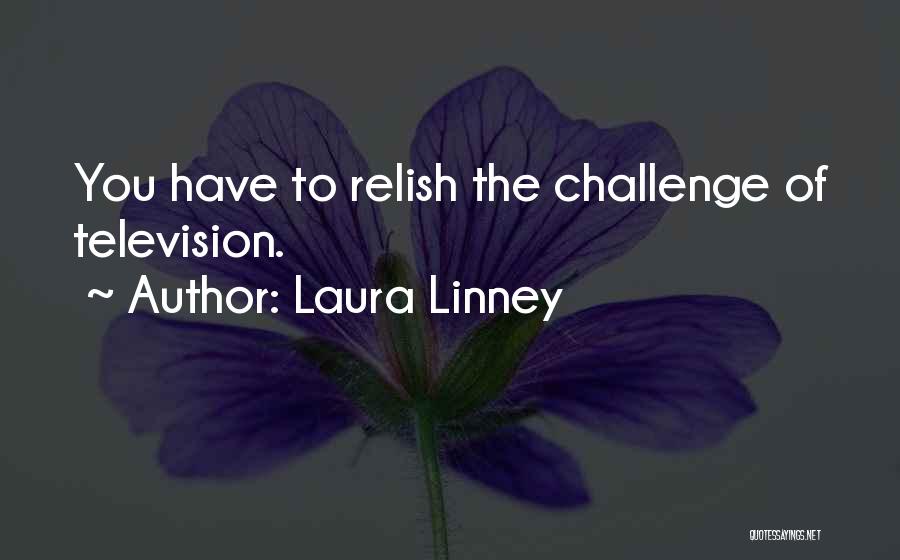 Laura Linney Quotes: You Have To Relish The Challenge Of Television.