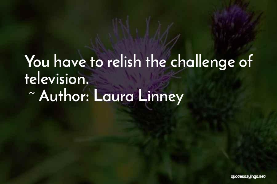 Laura Linney Quotes: You Have To Relish The Challenge Of Television.