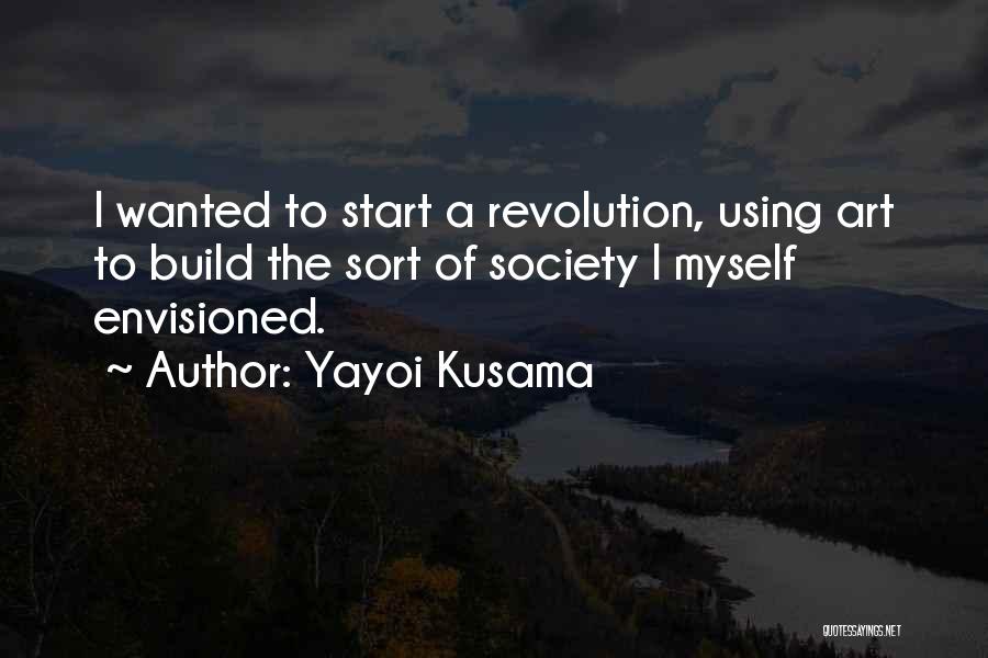 Yayoi Kusama Quotes: I Wanted To Start A Revolution, Using Art To Build The Sort Of Society I Myself Envisioned.