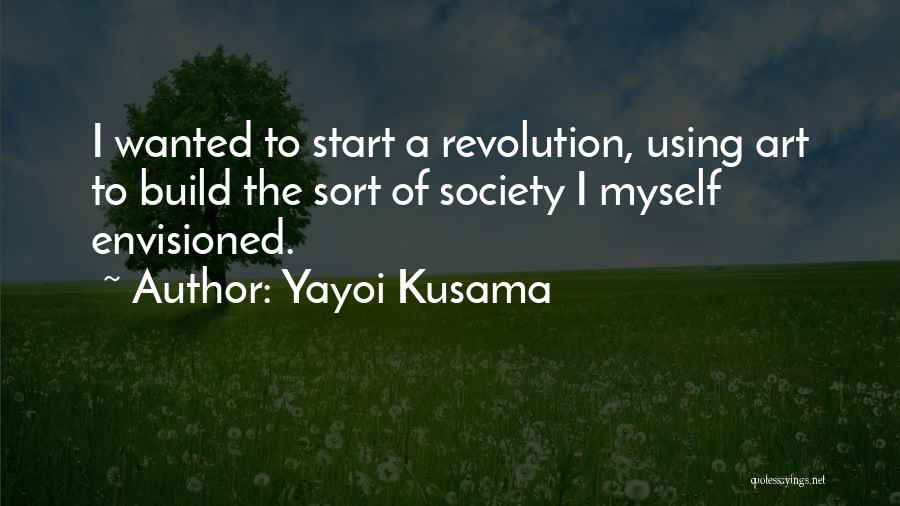 Yayoi Kusama Quotes: I Wanted To Start A Revolution, Using Art To Build The Sort Of Society I Myself Envisioned.