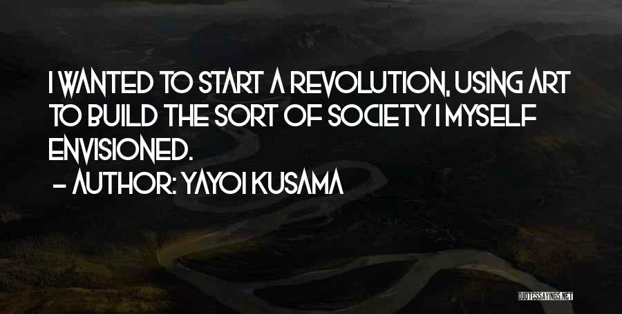 Yayoi Kusama Quotes: I Wanted To Start A Revolution, Using Art To Build The Sort Of Society I Myself Envisioned.