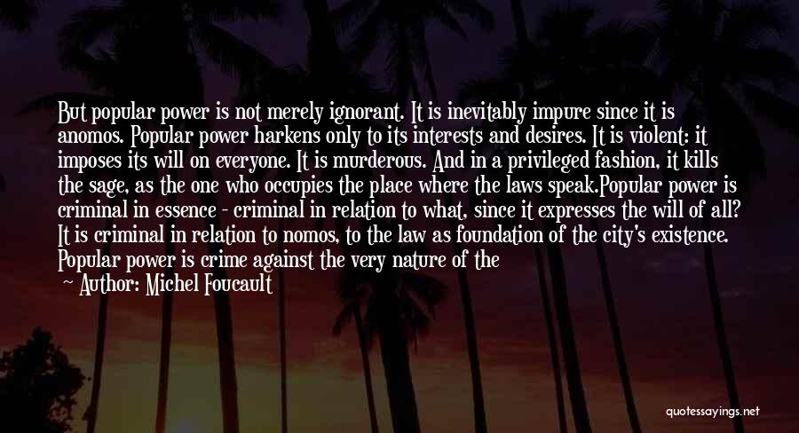 Michel Foucault Quotes: But Popular Power Is Not Merely Ignorant. It Is Inevitably Impure Since It Is Anomos. Popular Power Harkens Only To