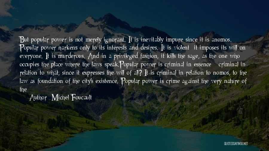 Michel Foucault Quotes: But Popular Power Is Not Merely Ignorant. It Is Inevitably Impure Since It Is Anomos. Popular Power Harkens Only To