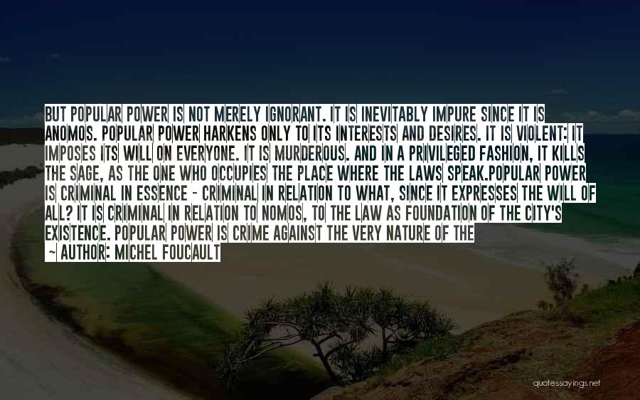 Michel Foucault Quotes: But Popular Power Is Not Merely Ignorant. It Is Inevitably Impure Since It Is Anomos. Popular Power Harkens Only To