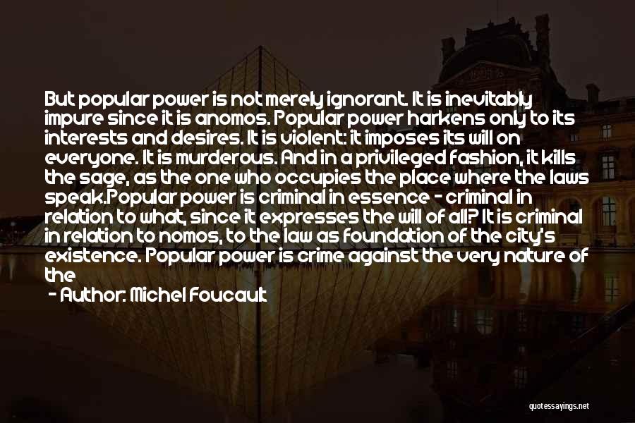 Michel Foucault Quotes: But Popular Power Is Not Merely Ignorant. It Is Inevitably Impure Since It Is Anomos. Popular Power Harkens Only To