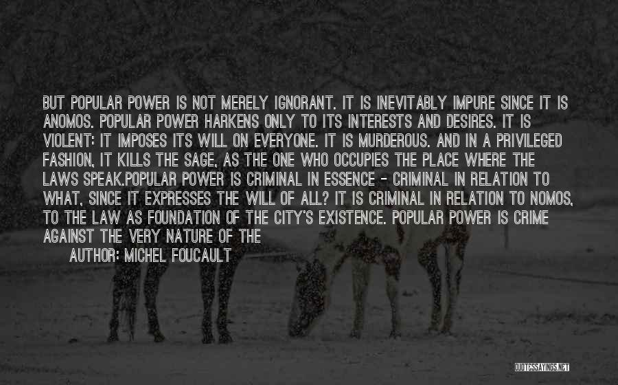 Michel Foucault Quotes: But Popular Power Is Not Merely Ignorant. It Is Inevitably Impure Since It Is Anomos. Popular Power Harkens Only To