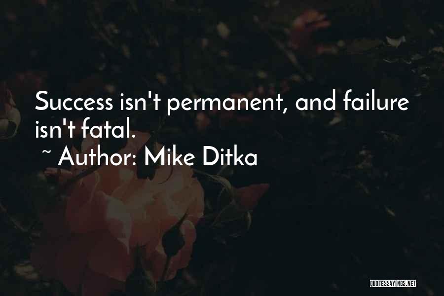 Mike Ditka Quotes: Success Isn't Permanent, And Failure Isn't Fatal.