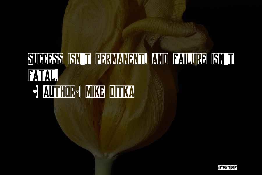 Mike Ditka Quotes: Success Isn't Permanent, And Failure Isn't Fatal.