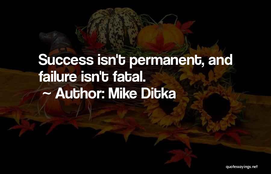 Mike Ditka Quotes: Success Isn't Permanent, And Failure Isn't Fatal.