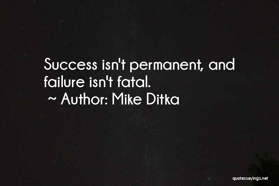 Mike Ditka Quotes: Success Isn't Permanent, And Failure Isn't Fatal.