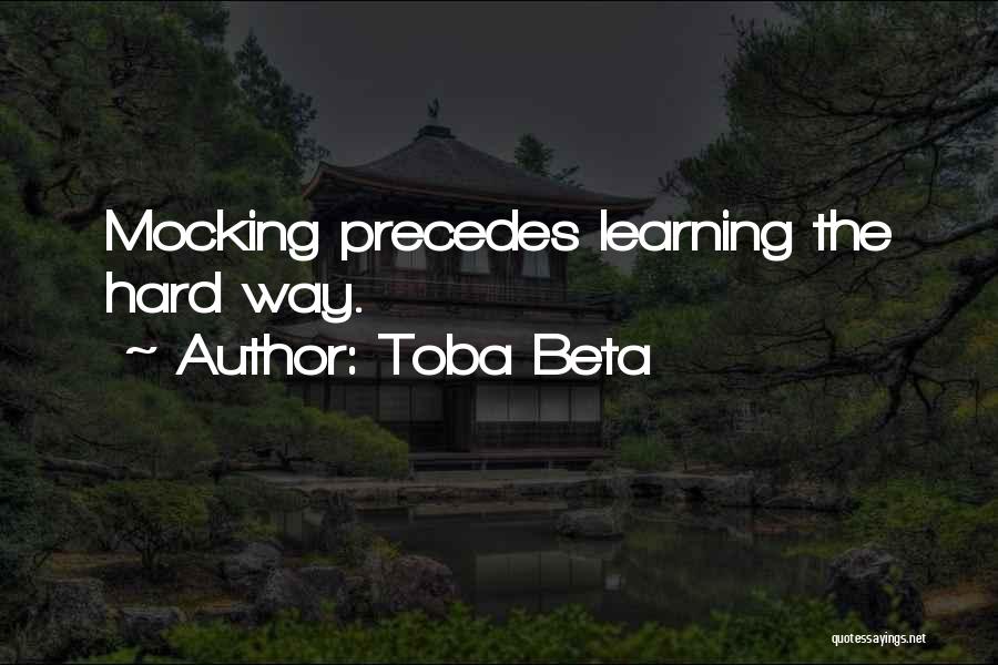 Toba Beta Quotes: Mocking Precedes Learning The Hard Way.