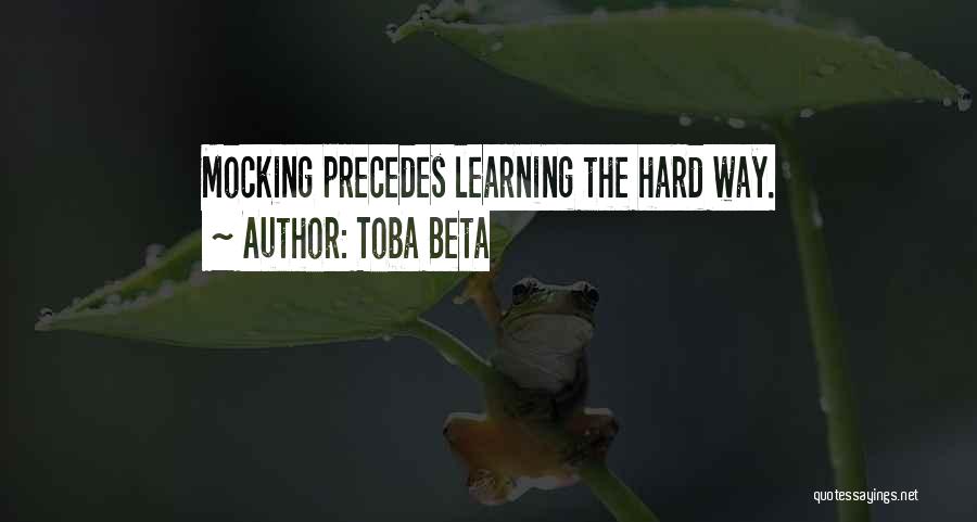 Toba Beta Quotes: Mocking Precedes Learning The Hard Way.