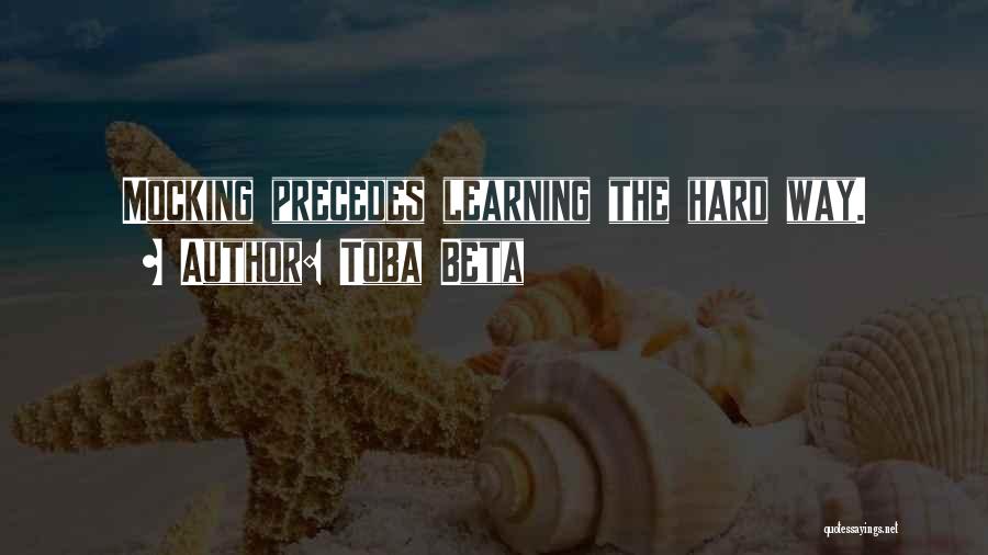 Toba Beta Quotes: Mocking Precedes Learning The Hard Way.