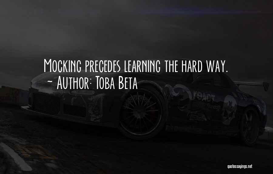 Toba Beta Quotes: Mocking Precedes Learning The Hard Way.
