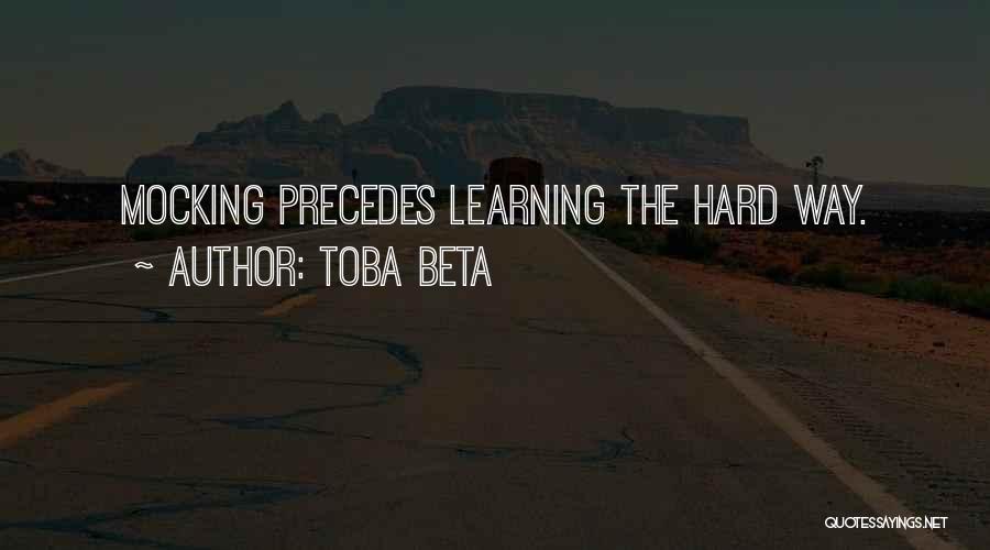 Toba Beta Quotes: Mocking Precedes Learning The Hard Way.