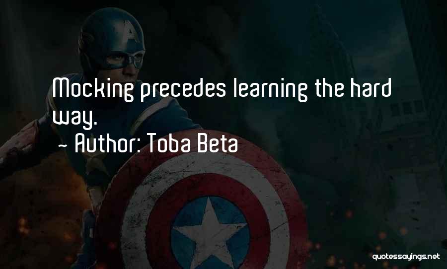 Toba Beta Quotes: Mocking Precedes Learning The Hard Way.