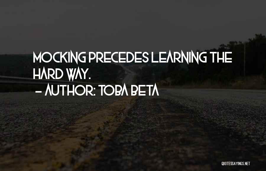 Toba Beta Quotes: Mocking Precedes Learning The Hard Way.