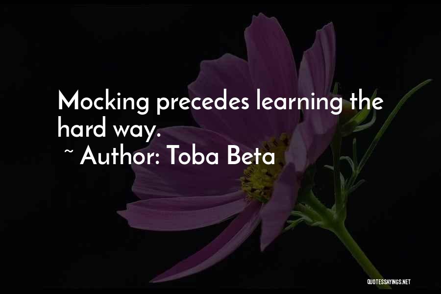 Toba Beta Quotes: Mocking Precedes Learning The Hard Way.