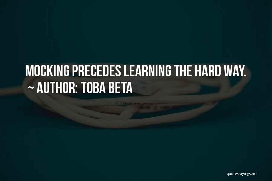 Toba Beta Quotes: Mocking Precedes Learning The Hard Way.