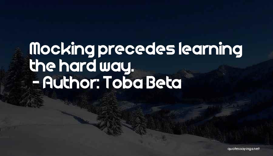 Toba Beta Quotes: Mocking Precedes Learning The Hard Way.