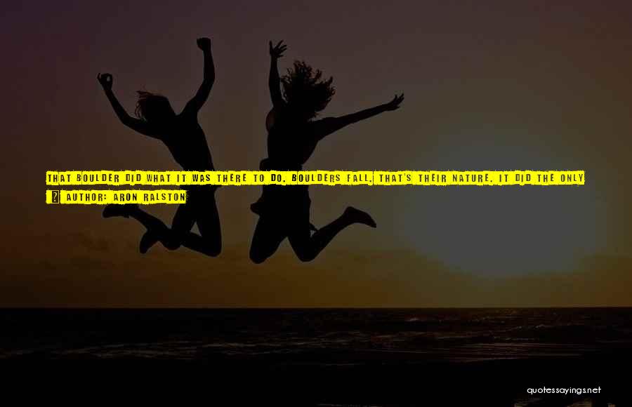 Aron Ralston Quotes: That Boulder Did What It Was There To Do. Boulders Fall. That's Their Nature. It Did The Only Natural Thing