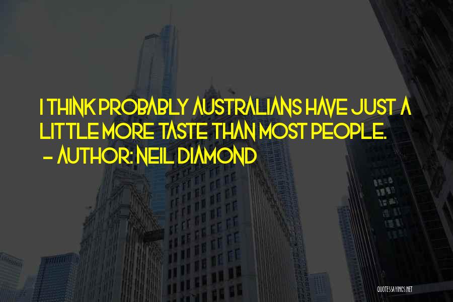 Neil Diamond Quotes: I Think Probably Australians Have Just A Little More Taste Than Most People.