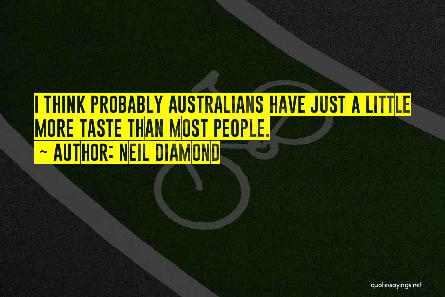 Neil Diamond Quotes: I Think Probably Australians Have Just A Little More Taste Than Most People.