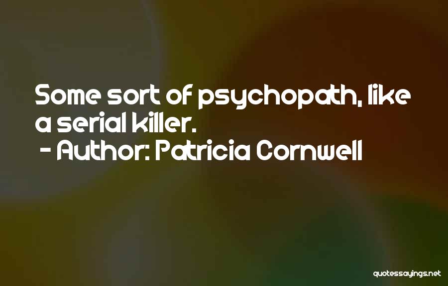 Patricia Cornwell Quotes: Some Sort Of Psychopath, Like A Serial Killer.