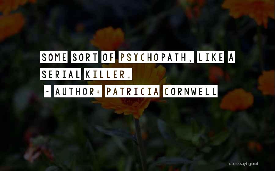 Patricia Cornwell Quotes: Some Sort Of Psychopath, Like A Serial Killer.