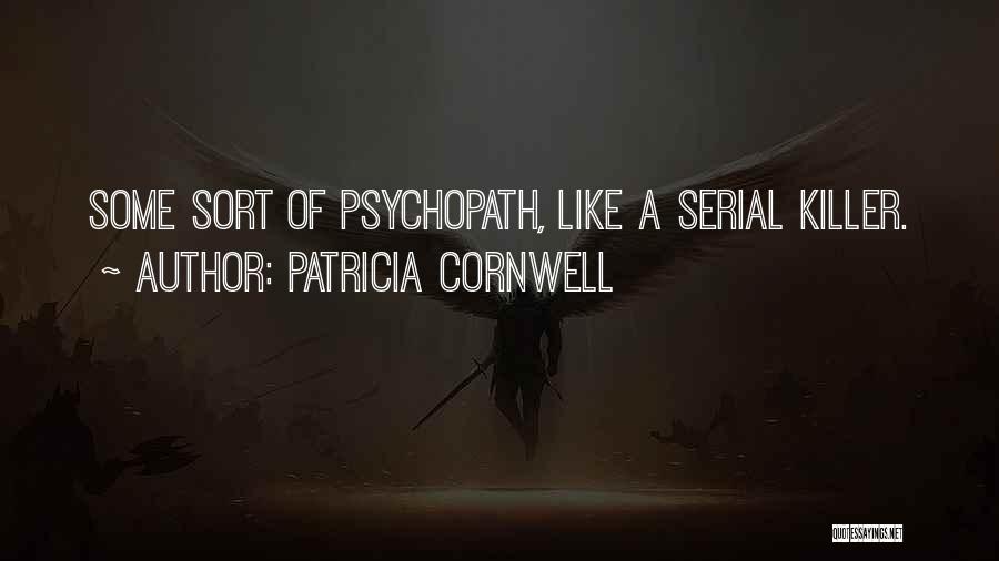 Patricia Cornwell Quotes: Some Sort Of Psychopath, Like A Serial Killer.