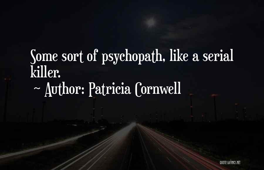 Patricia Cornwell Quotes: Some Sort Of Psychopath, Like A Serial Killer.