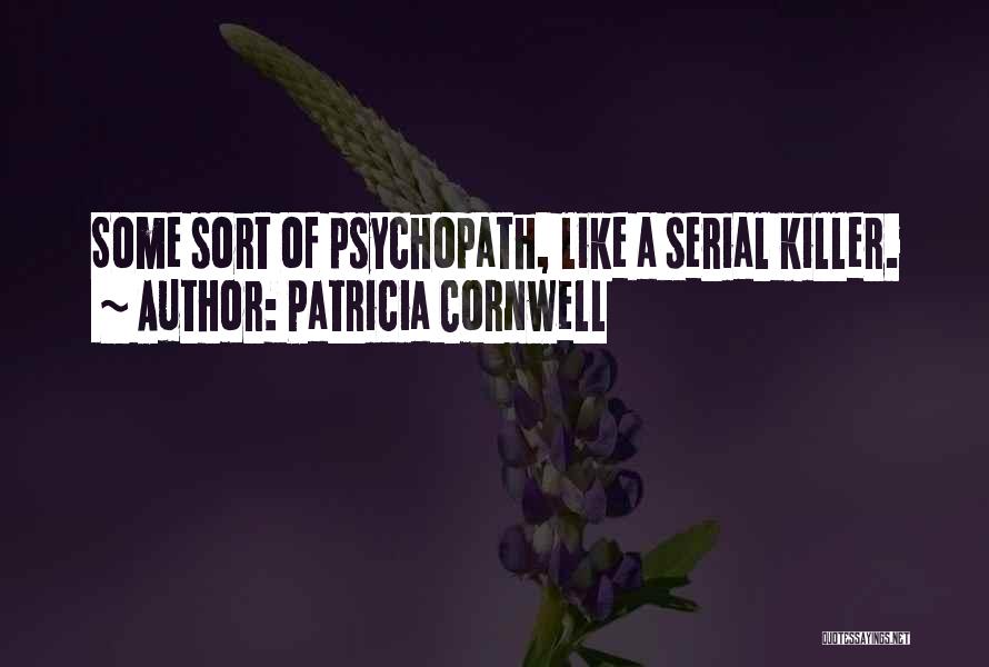 Patricia Cornwell Quotes: Some Sort Of Psychopath, Like A Serial Killer.