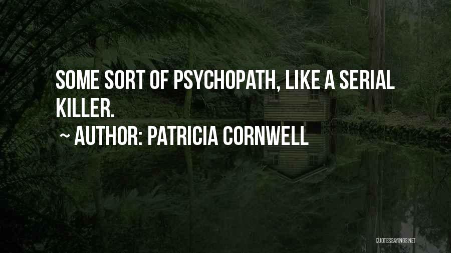 Patricia Cornwell Quotes: Some Sort Of Psychopath, Like A Serial Killer.